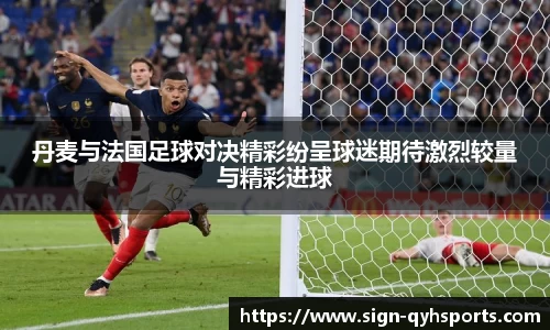 丹麦与法国足球对决精彩纷呈球迷期待激烈较量与精彩进球